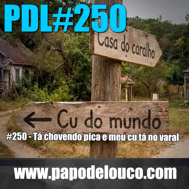 Papo de Louco #250 - Tá chovendo pica e meu cu tá no varal